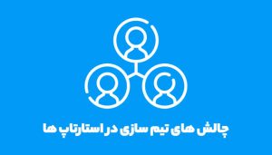 چالش های تیم سازی در استارتاپ ها